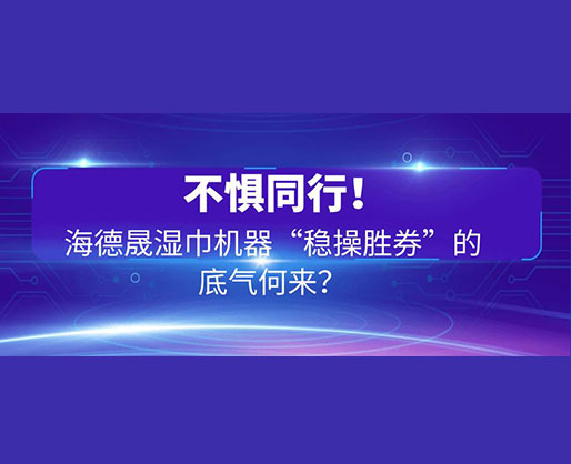 不懼同行！海德晟濕巾機(jī)器“穩(wěn)操勝券”的底氣何來？