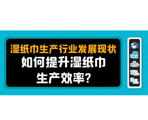 濕紙巾生產(chǎn)行業(yè)發(fā)展現(xiàn)狀，如何提升濕紙巾生產(chǎn)效率？