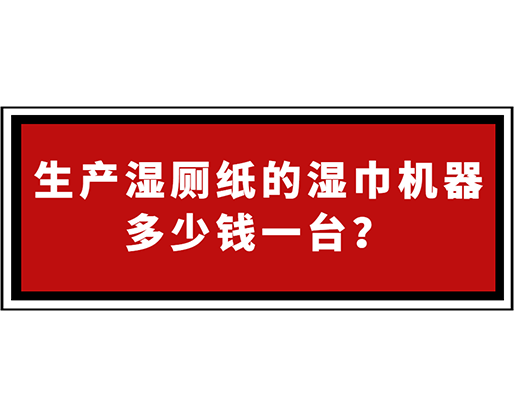 生產(chǎn)濕廁紙的濕巾機(jī)器多少錢一臺(tái)？