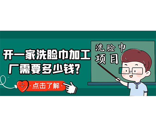 開(kāi)一家洗臉巾加工廠需要多少錢？(附洗臉巾生產(chǎn)設(shè)備價(jià)格)