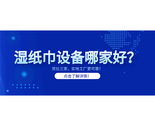 濕紙巾設(shè)備哪家好？貨比三家，實(shí)地工廠更可靠！