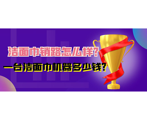 潔面巾銷路怎么樣？一臺潔面巾機器多少錢？