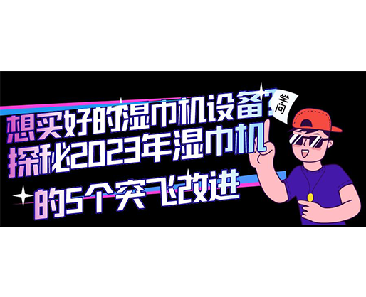 想買好的濕巾機設(shè)備？探秘2023年濕巾機的5個突飛改進(jìn)