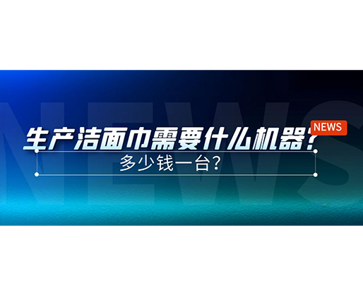 生產(chǎn)潔面巾需要什么機器？多少錢一臺？
