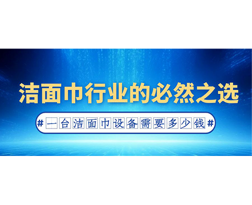潔面巾行業(yè)的必然之選：一臺潔面巾設(shè)備需要多少錢？