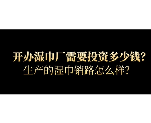 開辦濕巾廠需要投資多少錢？生產(chǎn)的濕巾銷路怎么樣？