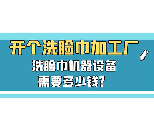 開個(gè)洗臉巾加工廠，洗臉巾機(jī)器設(shè)備需要多少錢？