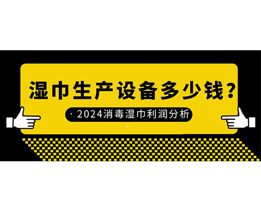 濕巾生產(chǎn)設(shè)備多少錢？2024消毒濕巾利潤(rùn)分析