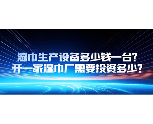 濕巾生產(chǎn)設(shè)備多少錢一臺(tái)？開一家濕巾廠需要投資多少？