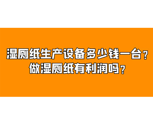 濕廁紙生產(chǎn)設(shè)備多少錢一臺？做濕廁紙有利潤嗎？
