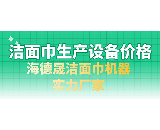 潔面巾生產(chǎn)設(shè)備價(jià)格，海德晟潔面巾機(jī)器實(shí)力廠家