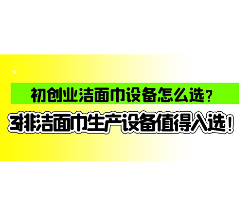 初創(chuàng)業(yè)潔面巾設(shè)備怎么選？3排潔面巾生產(chǎn)設(shè)備值得入選！