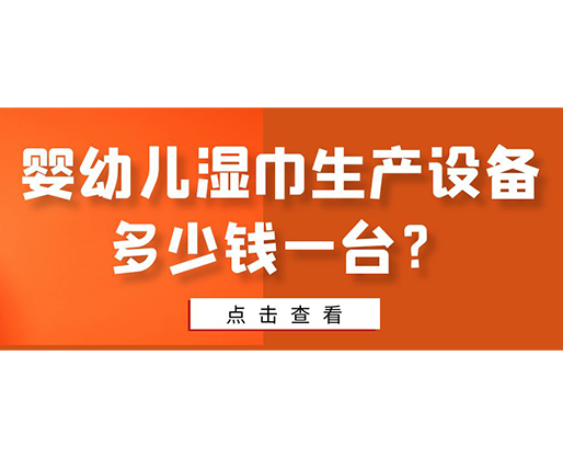 嬰幼兒濕巾生產(chǎn)設備多少錢一臺？
