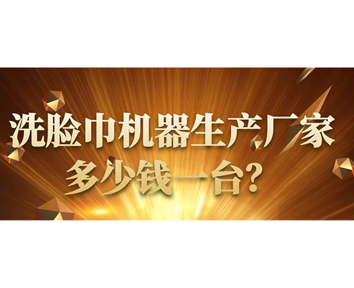 洗臉巾機器生產(chǎn)廠家，多少錢一臺？
