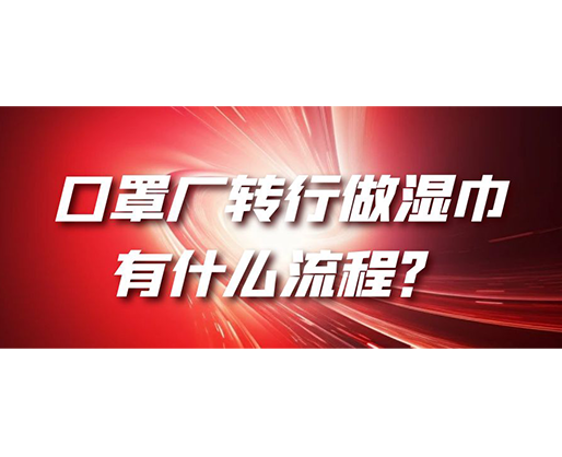 口罩廠轉(zhuǎn)行做濕巾，有什么流程？