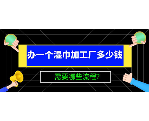 辦一個(gè)濕巾加工廠多少錢，需要哪些流程？