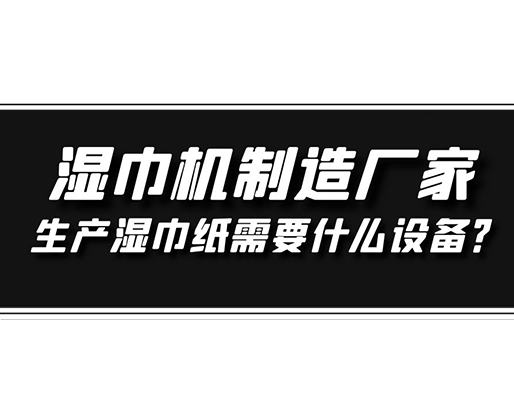 濕巾機(jī)制造廠家，生產(chǎn)濕巾紙需要什么設(shè)備？