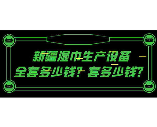 新疆濕巾生產(chǎn)設(shè)備全套多少錢(qián)？