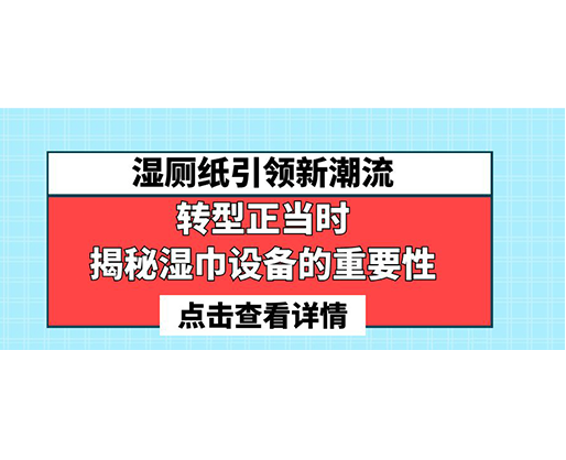 濕廁紙引領(lǐng)新潮流，轉(zhuǎn)型正當(dāng)時(shí)-揭秘濕巾設(shè)備的重要性