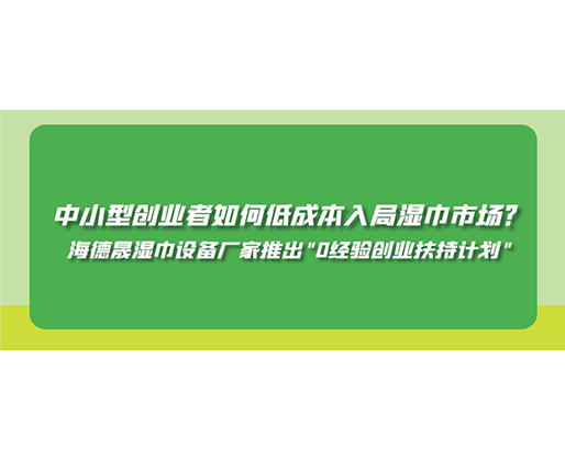 中小型創(chuàng)業(yè)者如何低成本入局濕巾市場？海德晟濕巾設(shè)備廠家推出